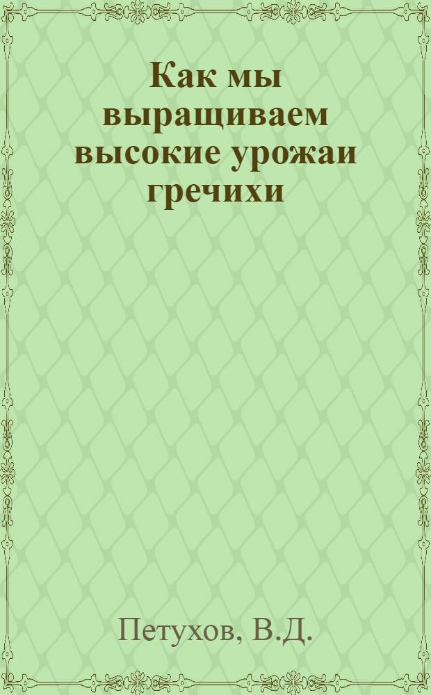 Как мы выращиваем высокие урожаи гречихи : Опыт работы Янтиков. сортоучастка ЧАССР