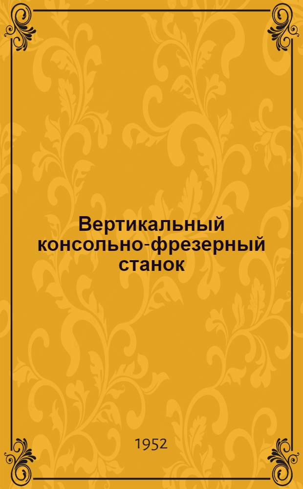 Вертикальный консольно-фрезерный станок : Модель 6Н12 : Руководство по уходу и обслуживанию