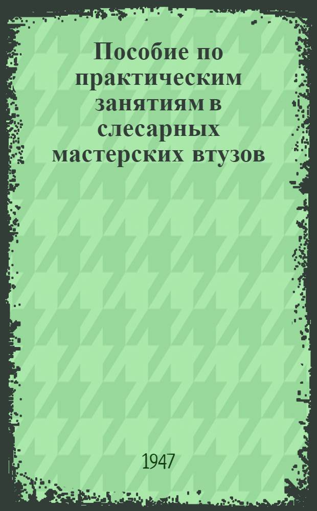 Пособие по практическим занятиям в слесарных мастерских втузов