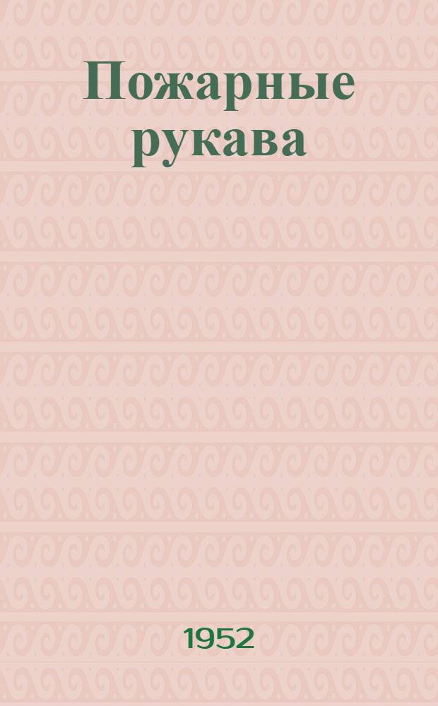 Пожарные рукава : (Устройство, эксплуатация, ремонт)