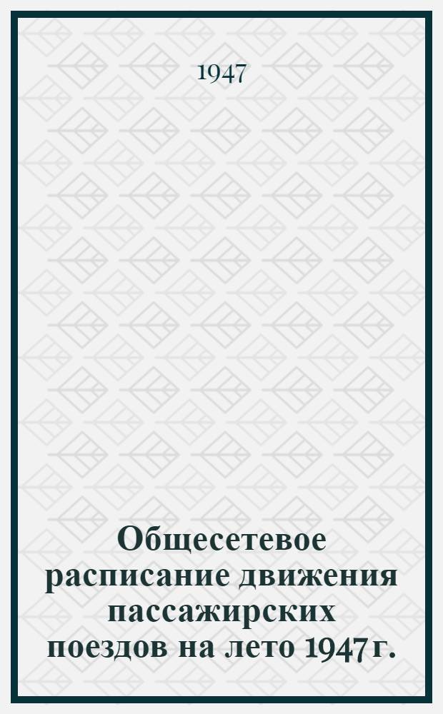 Общесетевое расписание движения пассажирских поездов на лето 1947 г.