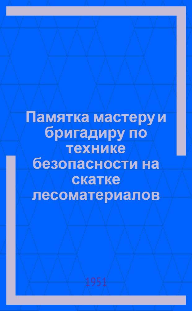 Памятка мастеру и бригадиру по технике безопасности на скатке лесоматериалов