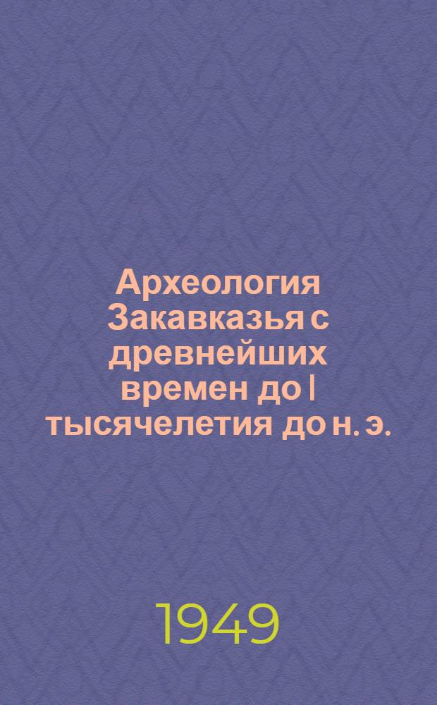 Археология Закавказья с древнейших времен до I тысячелетия до н. э. : Курс лекций