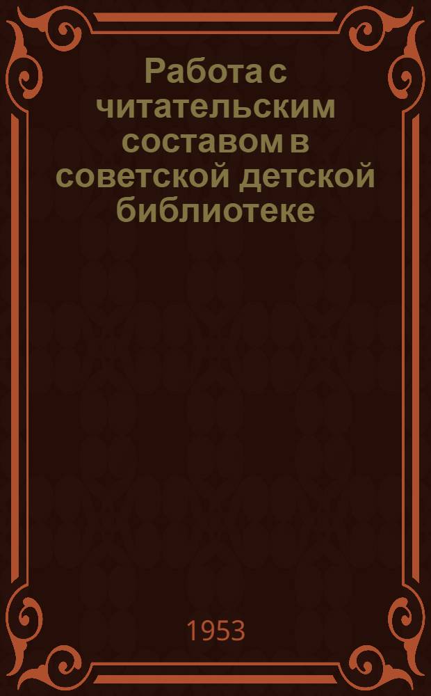 Работа с читательским составом в советской детской библиотеке : Лекция для студентов-заочников по курсу "Руководство дет. чтением"