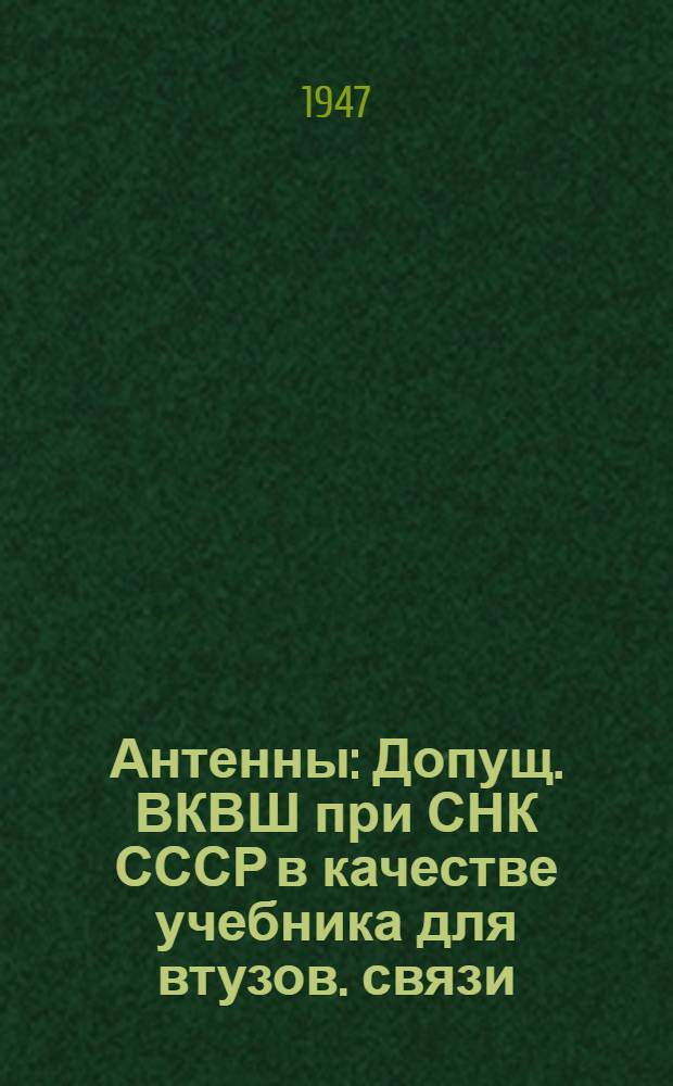 Антенны : Допущ. ВКВШ при СНК СССР в качестве учебника для втузов. связи