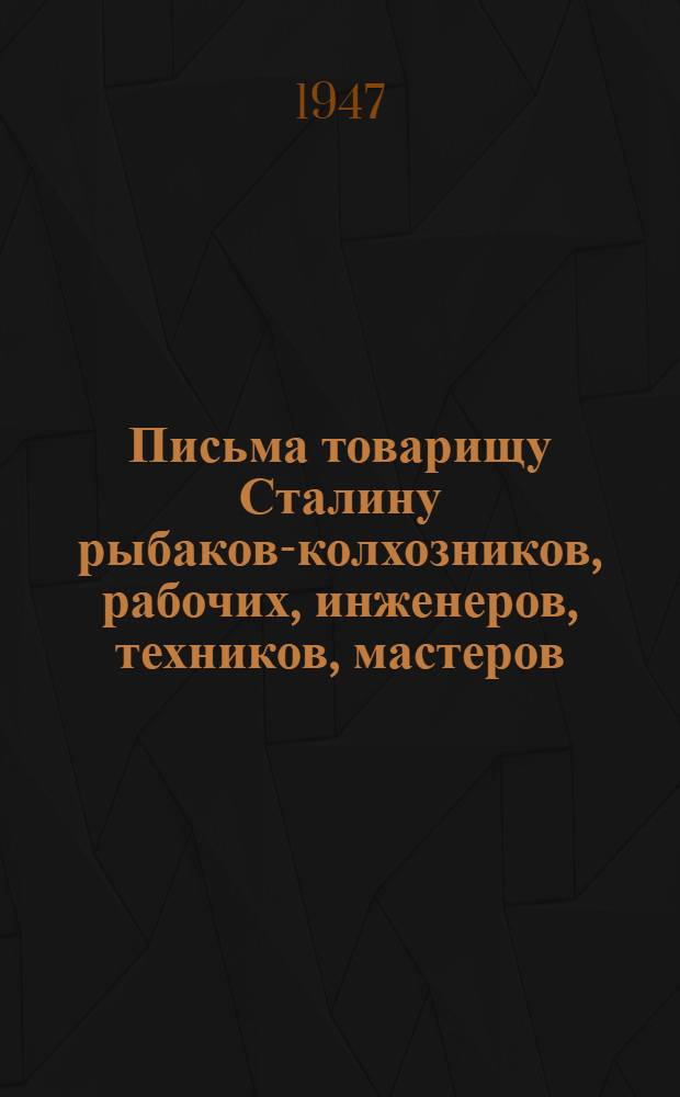 Письма товарищу Сталину рыбаков-колхозников, рабочих, инженеров, техников, мастеров, служащих рыбной промышленности Астраханской области, Краснодарского края, моряков Мурманского рыболовного тралового флота и Обращение рыбаков и работников рыбной промышленности Крыма ко всем рыбакам и работникам рыбной промышленности