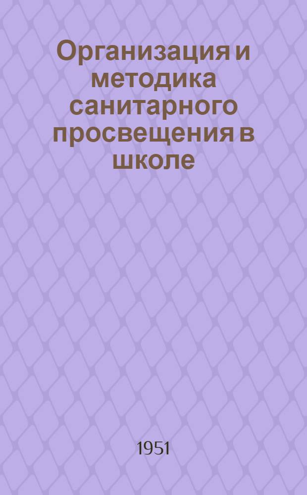 Организация и методика санитарного просвещения в школе : (Опыт работы в школах Моск. обл.)