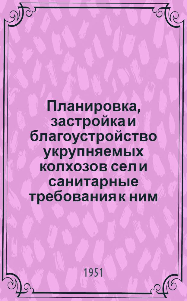 Планировка, застройка и благоустройство укрупняемых колхозов сел и санитарные требования к ним
