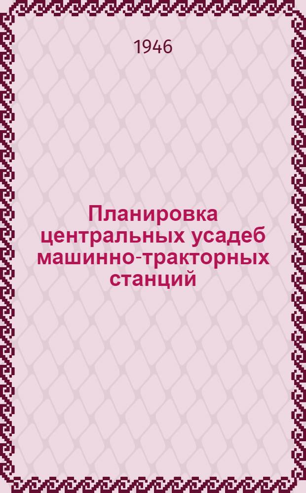 Планировка центральных усадеб машинно-тракторных станций : Типовые схемы