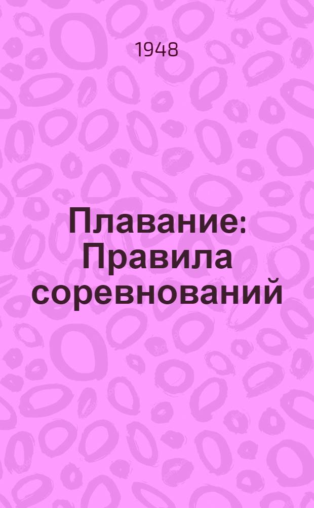 Плавание : Правила соревнований : Утв. Всесоюз. ком. по делам физ. культуры и спорта при Совете министров СССР 13/III 1948 г