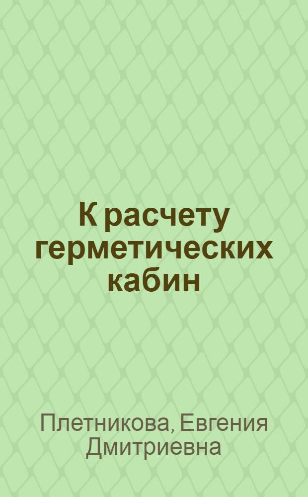 К расчету герметических кабин : 1. Расчет цилиндр. круговой оболочки под действием внутреннего давления. 2. Расчет оболочки эллиптического сечения с упругим шпангоутом