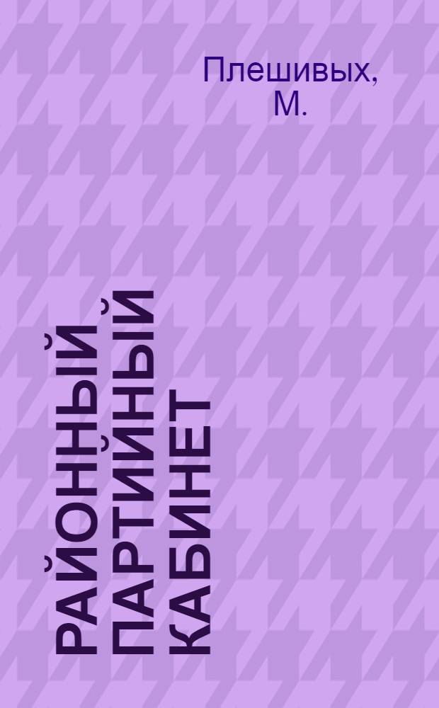 Районный партийный кабинет : (Из опыта работы Парткабинета Осинск. райкома ВКП(б))