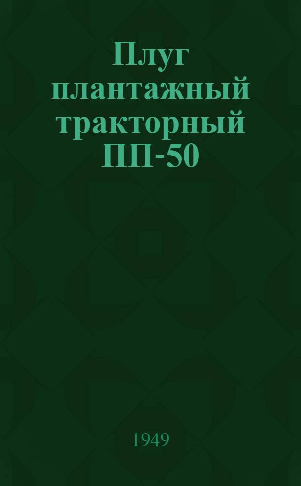 Плуг плантажный тракторный ПП-50 : Устройство. Сборка. Применение. Уход