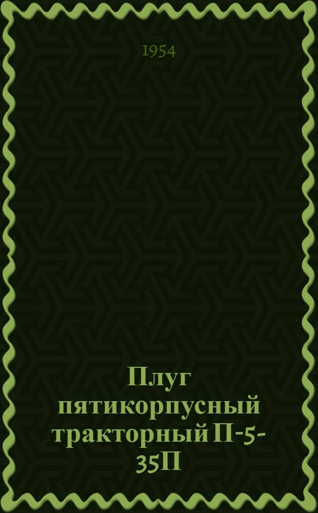 Плуг пятикорпусный тракторный П-5-35П : Устройство. Сборка. Применение. Уход