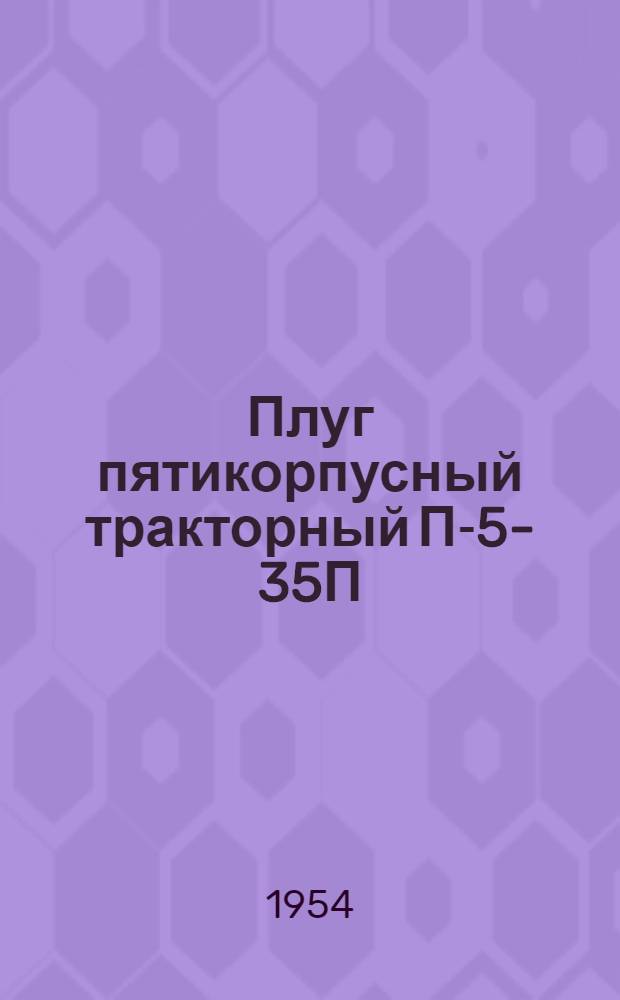 Плуг пятикорпусный тракторный П-5-35П : Устройство. Сборка. Применение. Уход
