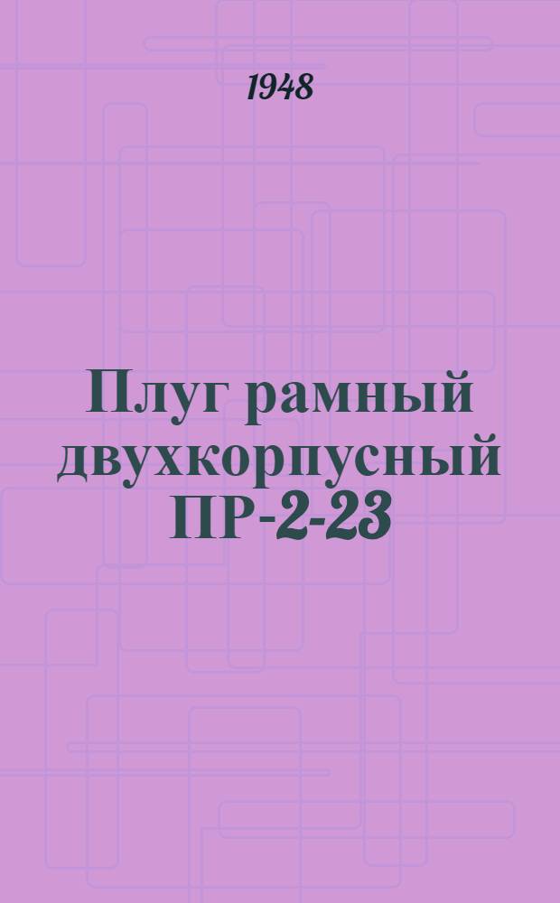 Плуг рамный двухкорпусный ПР-2-23 : Устройство. Сборка. Применение