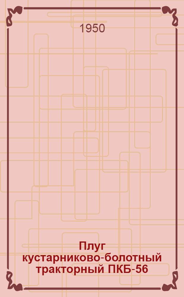 Плуг кустарниково-болотный тракторный ПКБ-56 : Устройство. Применение. Уход
