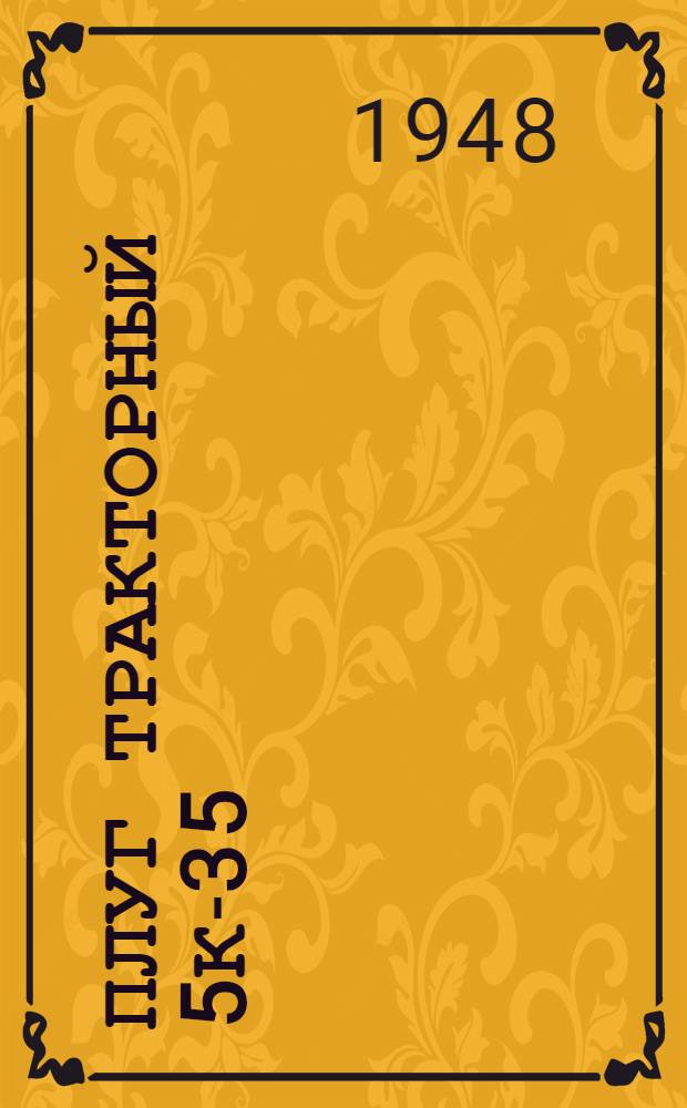 Плуг тракторный 5К-35 : Устройство. Сборка. Применение. Уход
