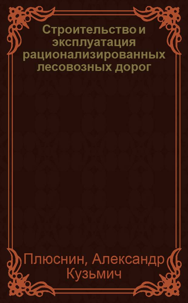 Строительство и эксплуатация рационализированных лесовозных дорог : (Краткое руководство)