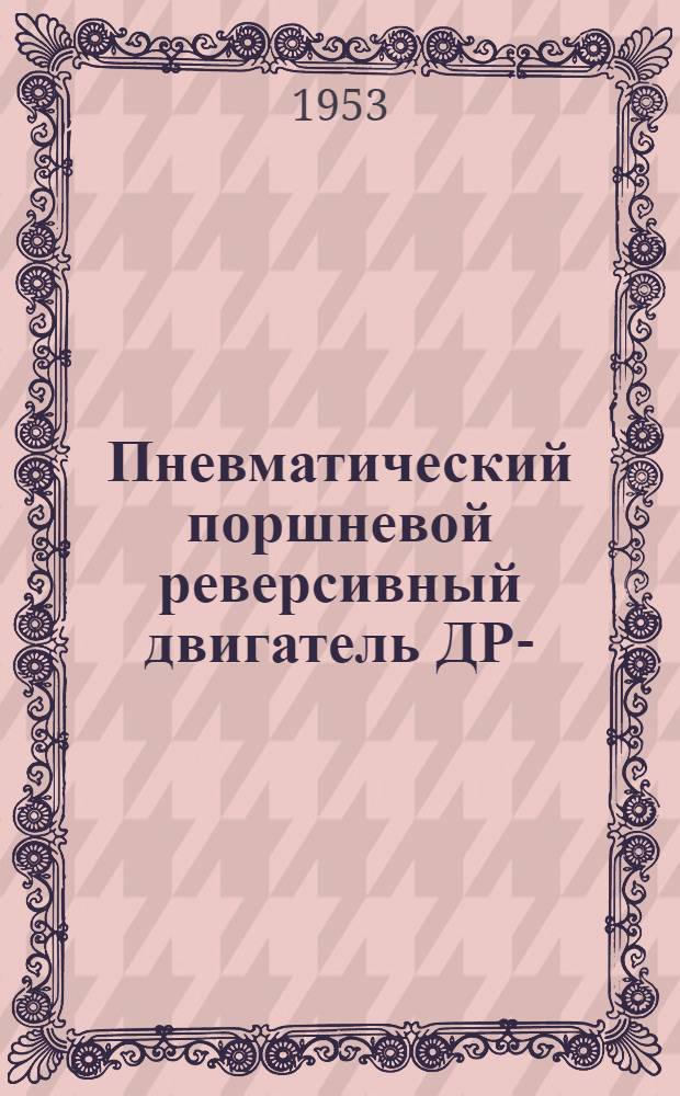 Пневматический поршневой реверсивный двигатель ДР- : Краткая инструкция по эксплуатации