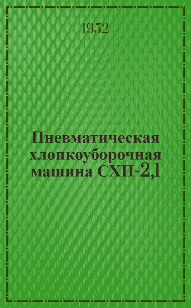 Пневматическая хлопкоуборочная машина СХП-2,1 : Устройство. Применение. Уход