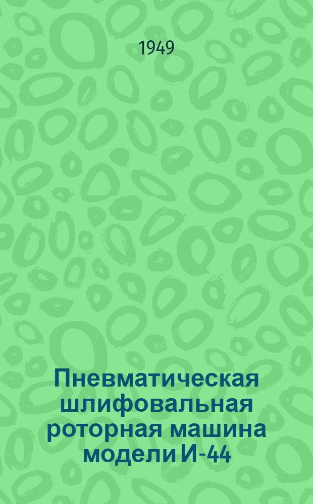 Пневматическая шлифовальная роторная машина модели И-44 (ПШР-2) : Руководство по эксплуатации