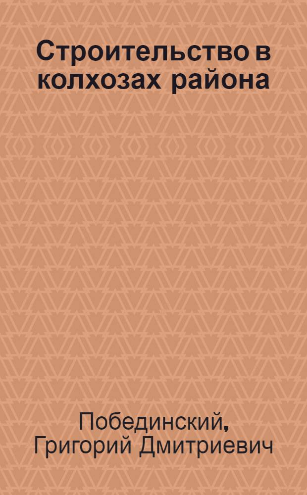 Строительство в колхозах района : (Послов. район Воронежской обл.)