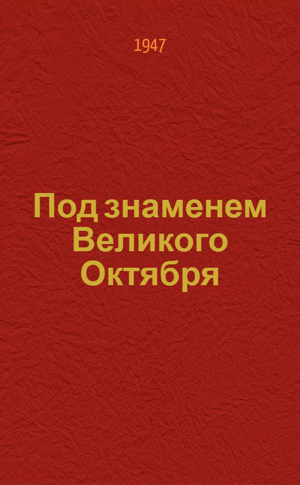 Под знаменем Великого Октября : Орловская область. 1917-XXX-1947