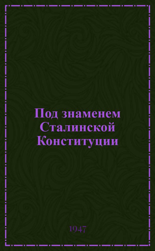 Под знаменем Сталинской Конституции : Сборник материалов
