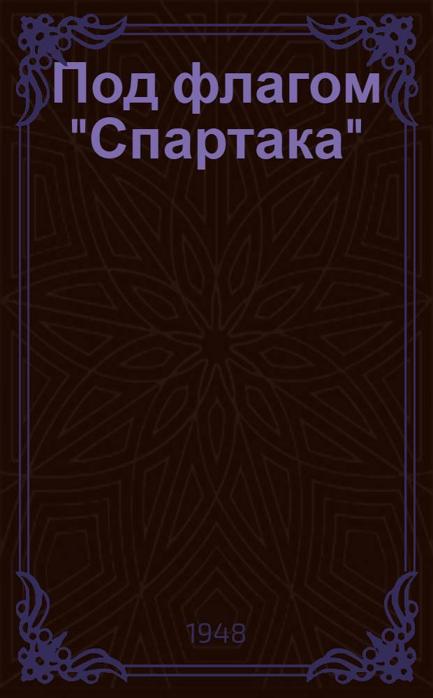 Под флагом "Спартака" : Сборник материалов ко II Всесоюз. съезду ордена Ленина добровольного физкульт. о-ва промкооперации "Спартак"