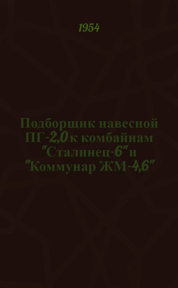 Подборщик навесной ПГ-2,0 к комбайнам "Сталинец-6" и "Коммунар ЖМ-4,6" : Устройство. Сборка. Применение. Уход