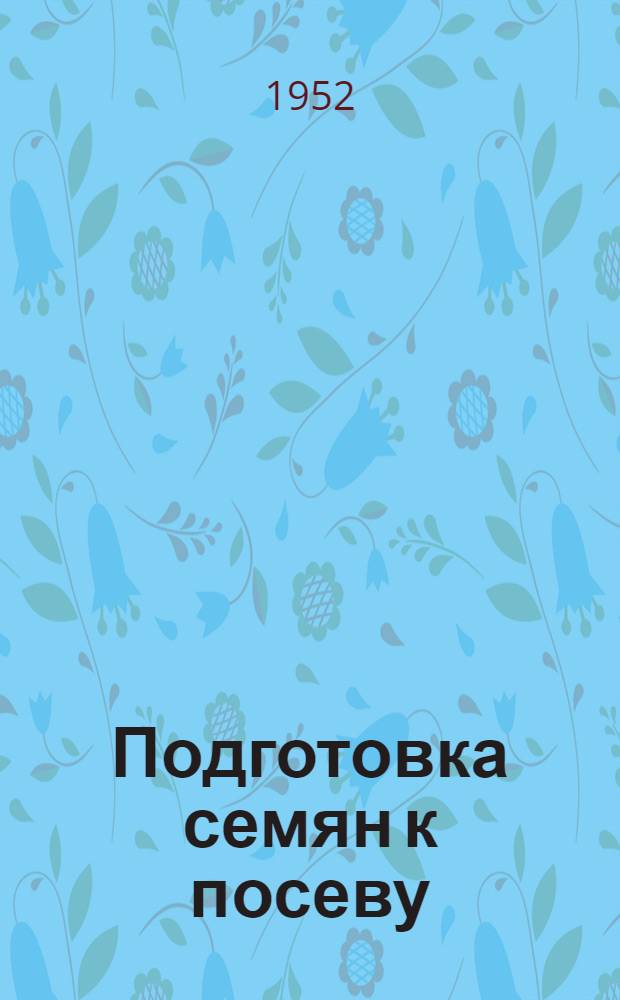 Подготовка семян к посеву : (Памятка бригадиру колхоза)