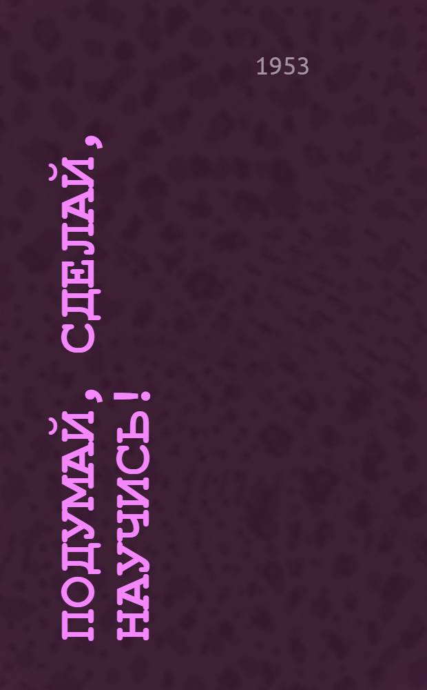 Подумай, сделай, научись! : Игра-конкурс пионеров и школьников ст. классов