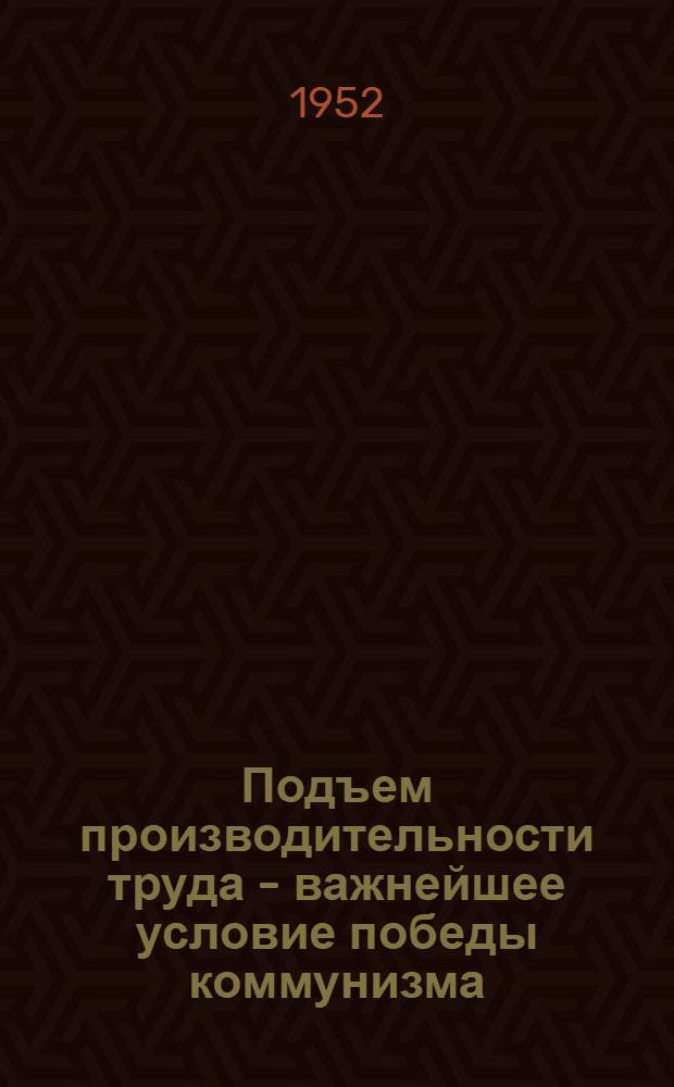 Подъем производительности труда - важнейшее условие победы коммунизма : (Материалы к докладу)