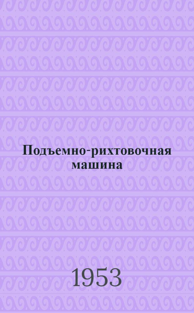 Подъемно-рихтовочная машина : Устройство и уход