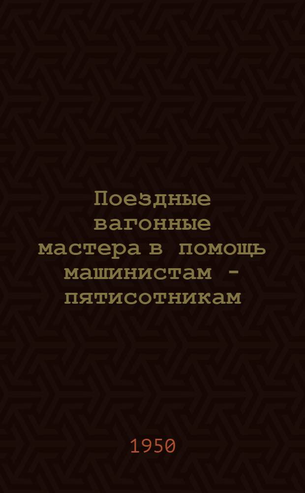Поездные вагонные мастера в помощь машинистам - пятисотникам : Сборник статей