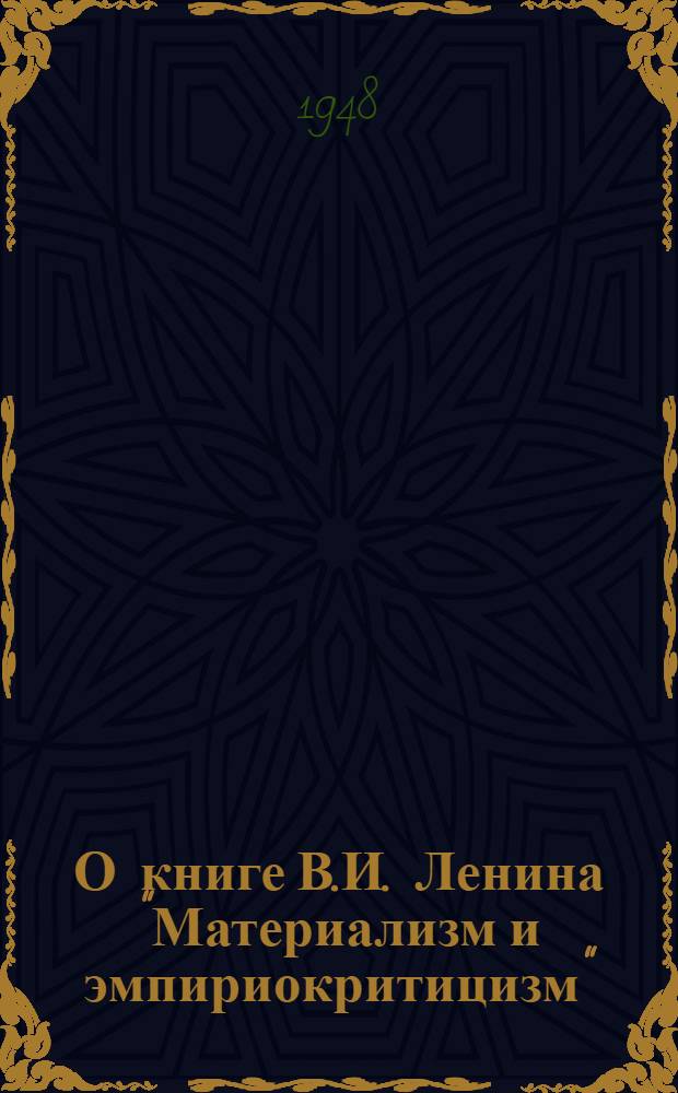 О книге В.И. Ленина "Материализм и эмпириокритицизм" : Стенограмма публичной лекции, прочит. 19 марта 1948 г. в Центр. лектории О-ва в Москве