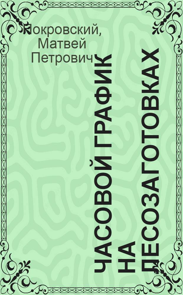 Часовой график на лесозаготовках : (Из опыта работы бригадиров Пяжиевосельгск. леспромхоза И. Козырева и Д. Ивакина и их последователей)