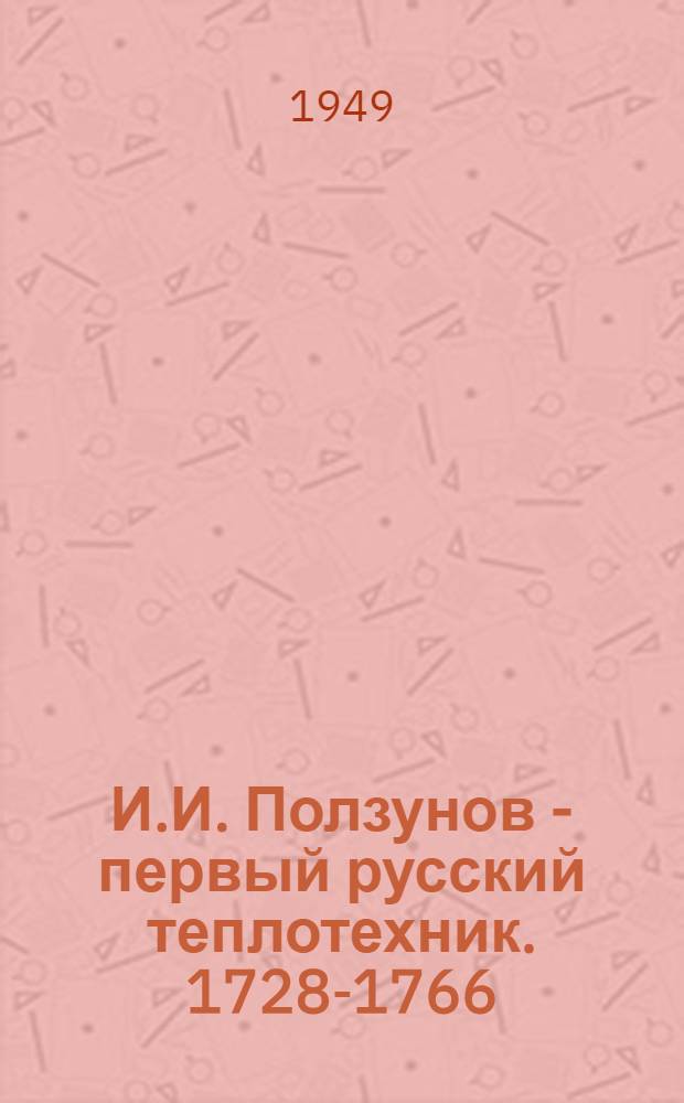 И.И. Ползунов - первый русский теплотехник. 1728-1766 : Рекоменд. список литературы к лекции для старших школьников