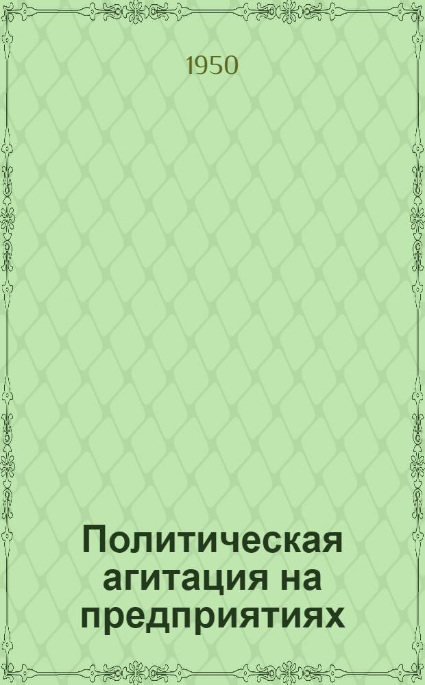 Политическая агитация на предприятиях : Из практики работы парт. организаций машиностроит. заводов Свердловска