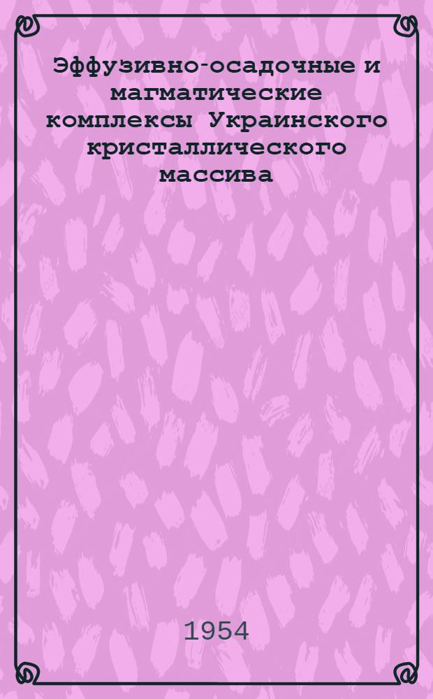 Эффузивно-осадочные и магматические комплексы Украинского кристаллического массива : (Опыт тектоно-магматич. анализа)