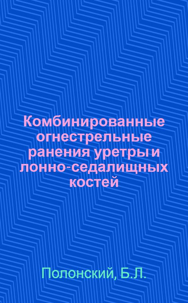 Комбинированные огнестрельные ранения уретры и лонно-седалищных костей : (Диссертация на соискание учен. степени доктора мед. наук) : Тезисы