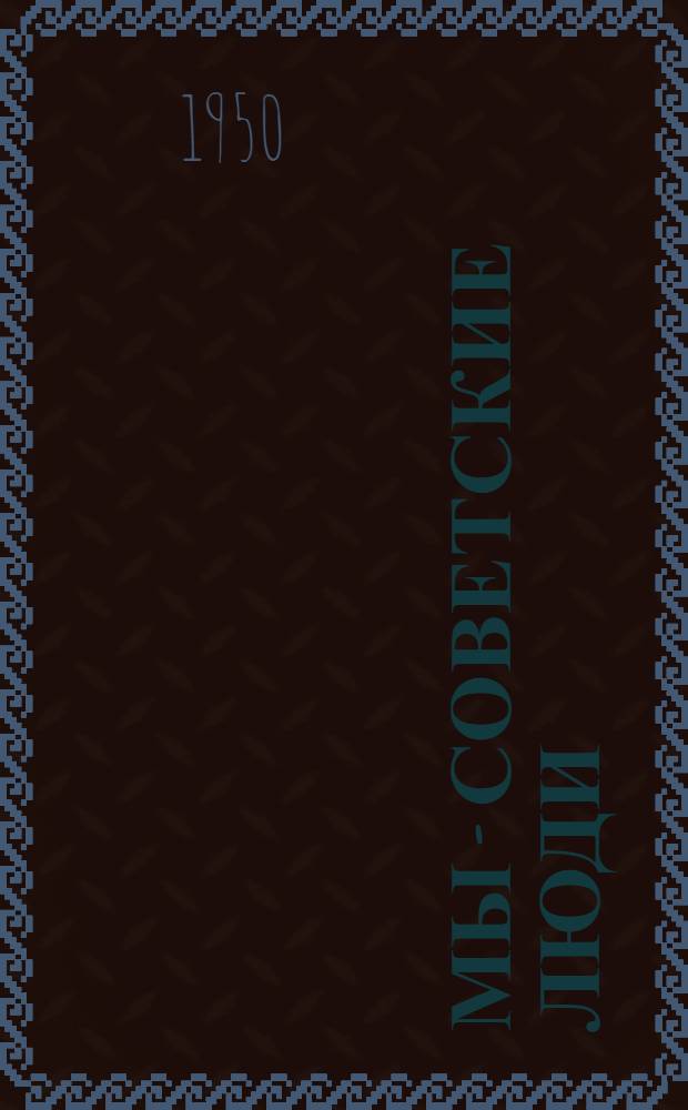 Мы - советские люди : Были Великой Отечеств. войны