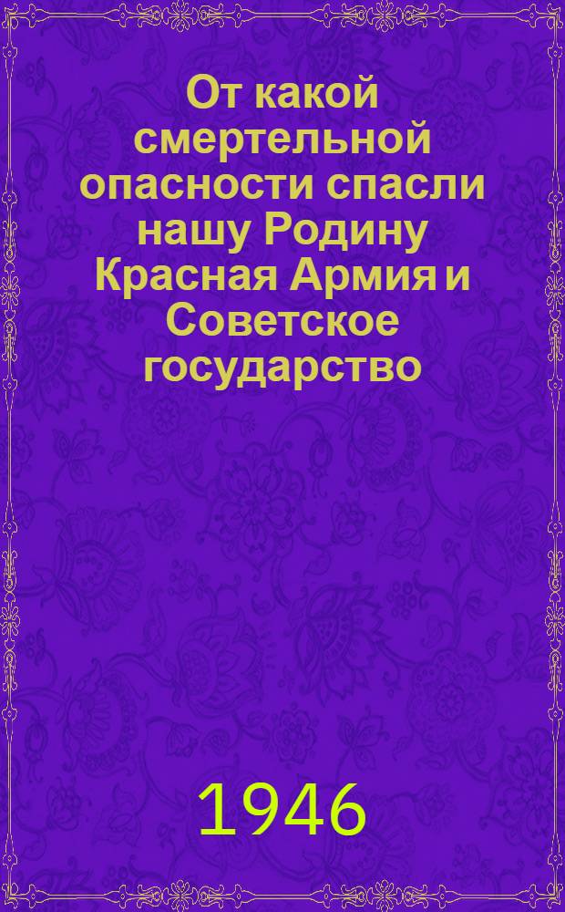 От какой смертельной опасности спасли нашу Родину Красная Армия и Советское государство : Разбойничьи планы немецких фашистов