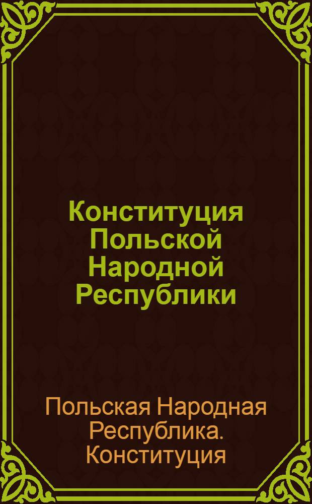 Конституция Польской Народной Республики : (Принята Законодательным сеймом 22 июля 1952 г.) : Пер. с пол.