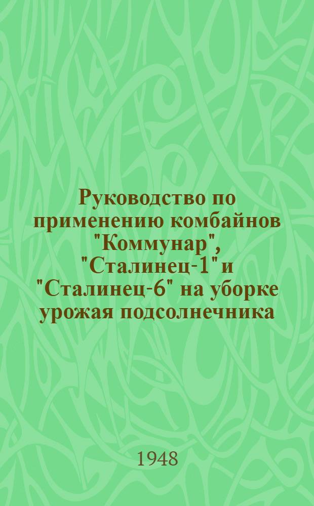 Руководство по применению комбайнов "Коммунар", "Сталинец-1" и "Сталинец-6" на уборке урожая подсолнечника
