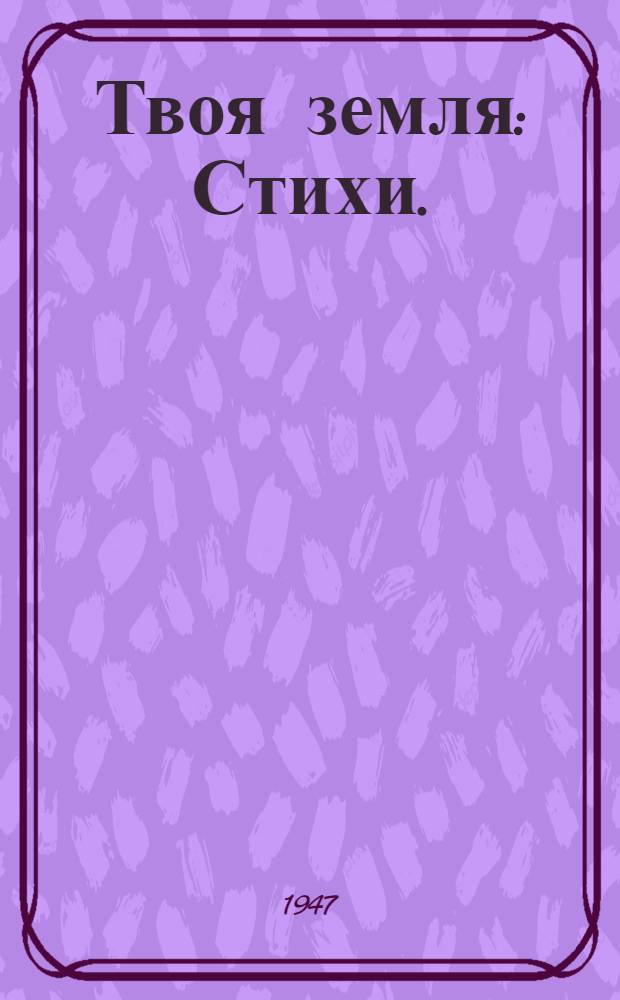 Твоя земля : Стихи. (1941-1946)
