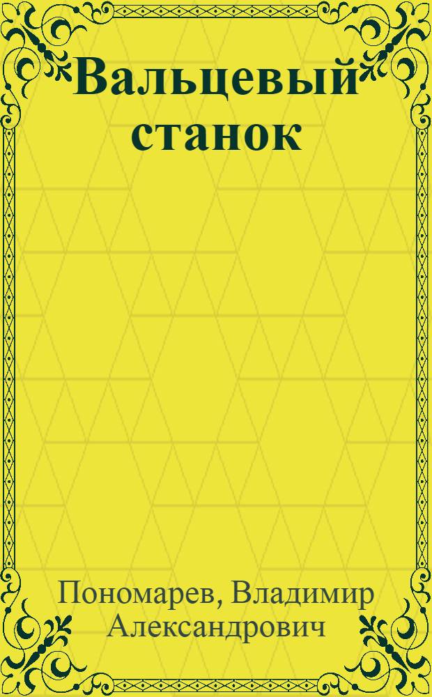 Вальцевый станок : Руководство по техн. минимуму для рабочего, обслуживающего вальцевые станки на с.-х. мельницах