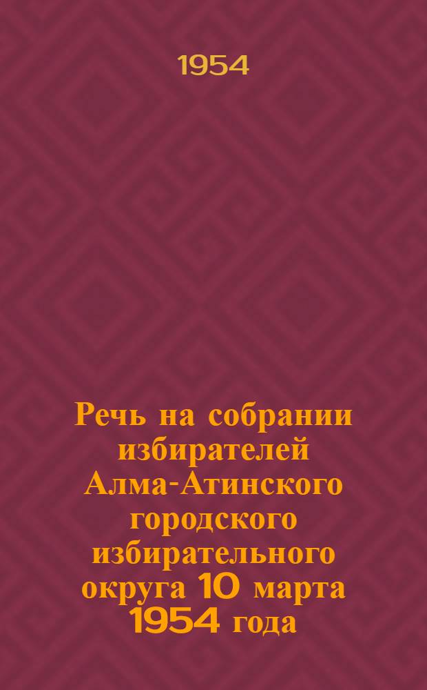 Речь на собрании избирателей Алма-Атинского городского избирательного округа 10 марта 1954 года