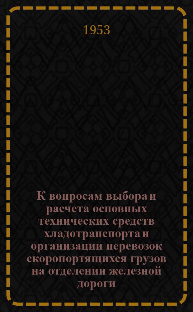 К вопросам выбора и расчета основных технических средств хладотранспорта и организации перевозок скоропортящихся грузов на отделении железной дороги